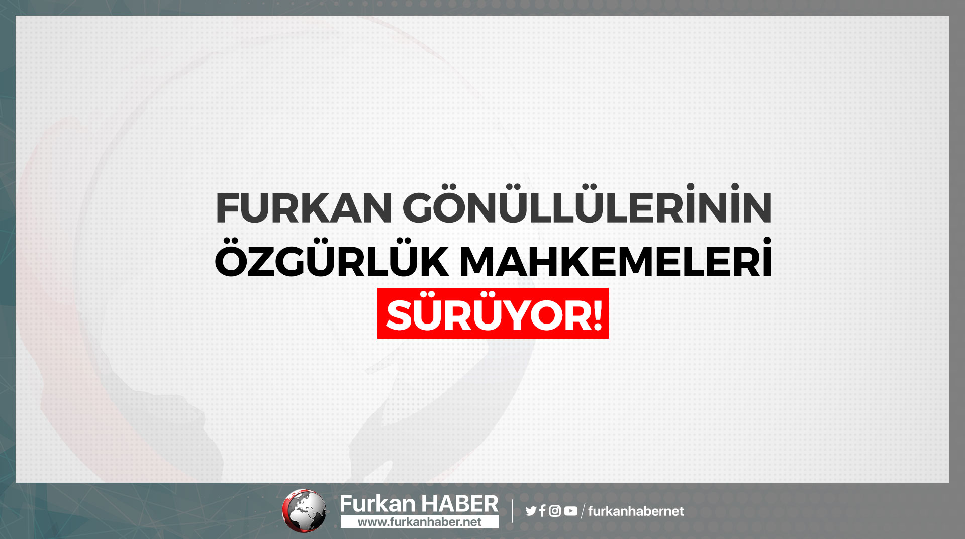 Furkan Gönüllülerinin Özgürlük Mahkemeleri Sürüyor!