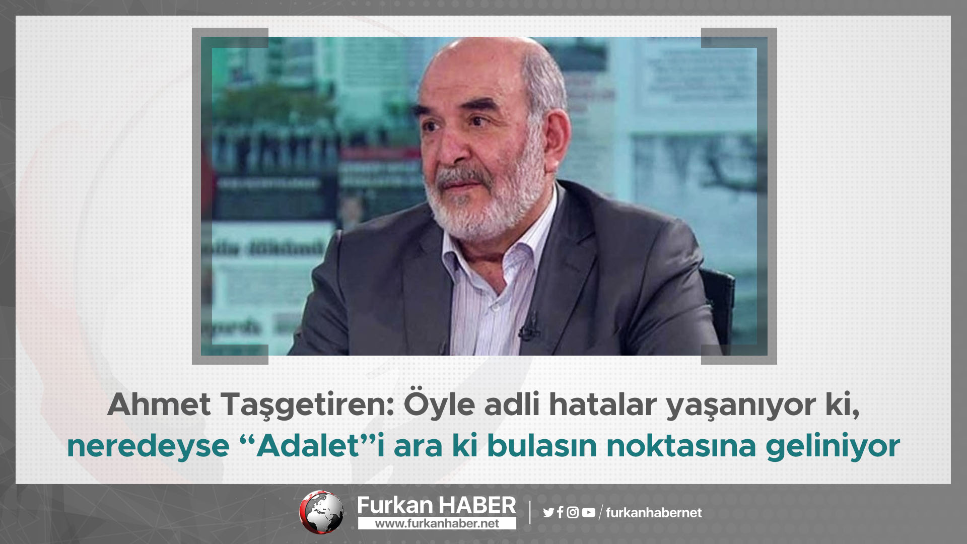 Ahmet Taşgetiren: Öyle adli hatalar yaşanıyor ki, neredeyse “Adalet”i ara ki bulasın noktasına geliniyor