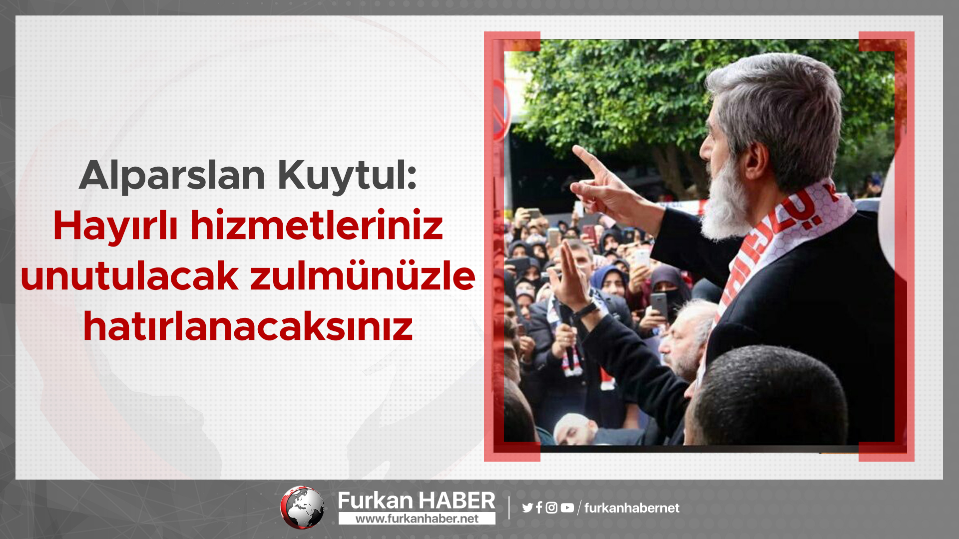 Alparslan Kuytul: Hayırlı hizmetleriniz unutulacak zulmünüzle hatırlanacaksınız
