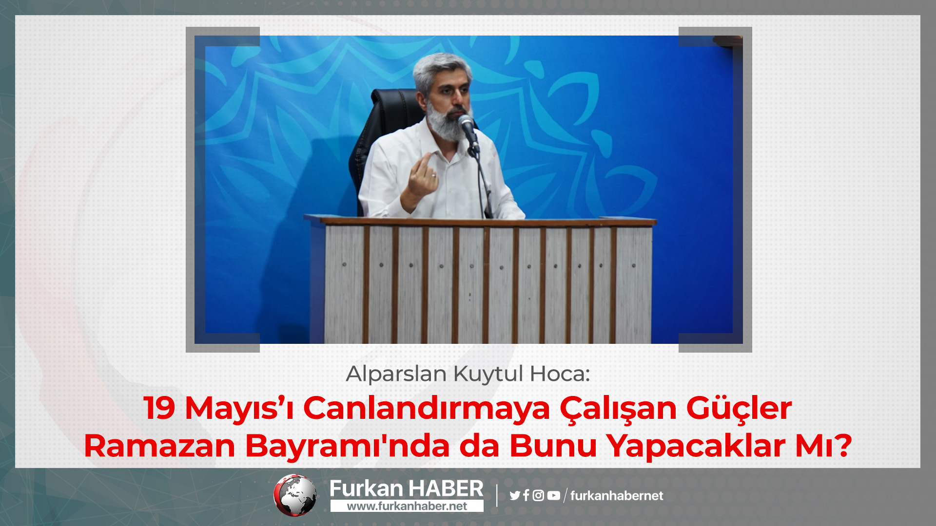 Alparslan Hoca: 19 Mayıs’ı Canlandırmaya Çalışan Güçler Ramazan Bayramı'nda da Bunu Yapacaklar Mı?