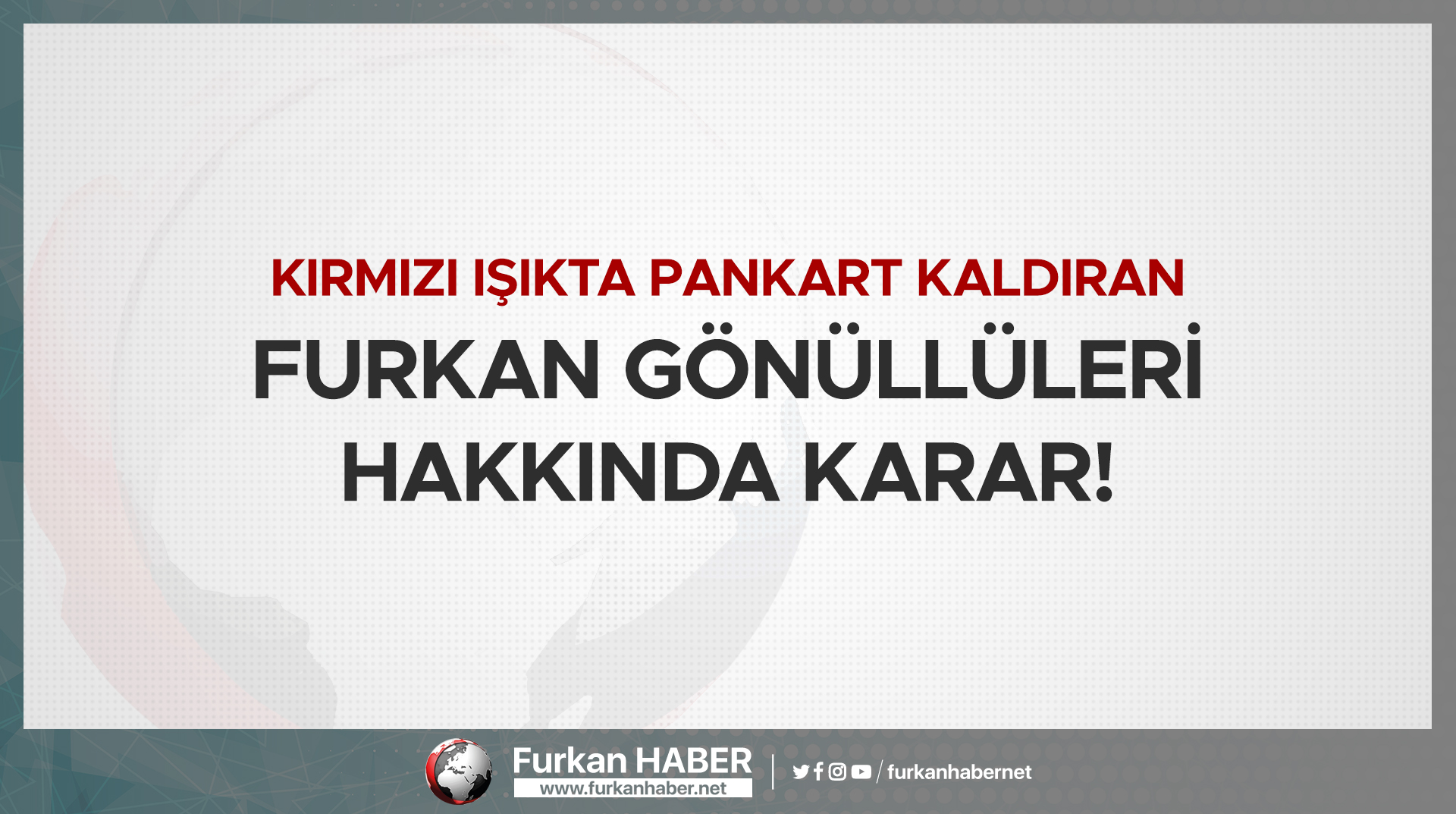 Kırmızı Işıkta Pankart Kaldıran Furkan Gönüllüleri Hakkında Karar!