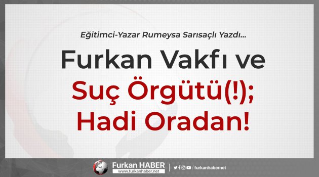 Rumeysa Sarısaçlı Yazdı... Furkan Vakfı ve Suç Örgütü(!); Hadi Oradan!