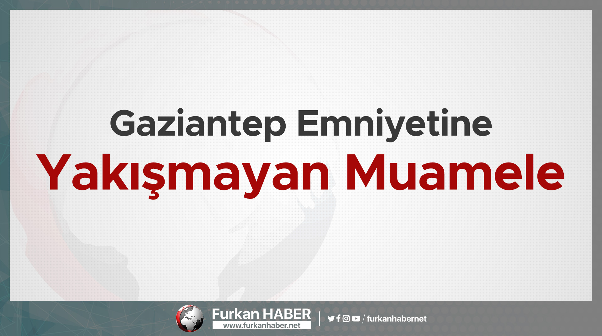 Gaziantep Emniyetine Yakışmayan Muamele