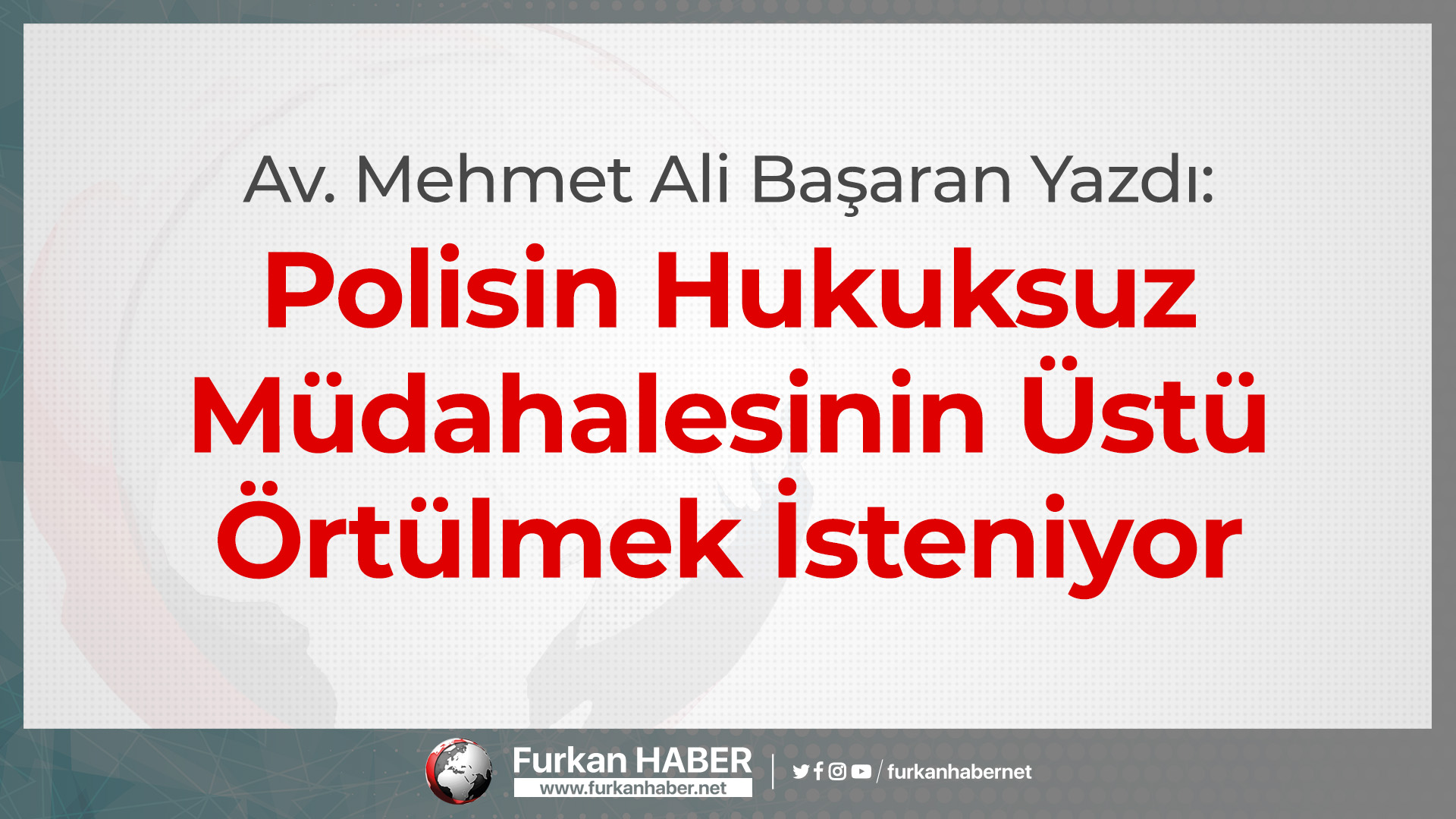 Av. Başaran Yazdı: Polisin Hukuksuz Müdahalesinin Üstü Örtülmek İsteniyor