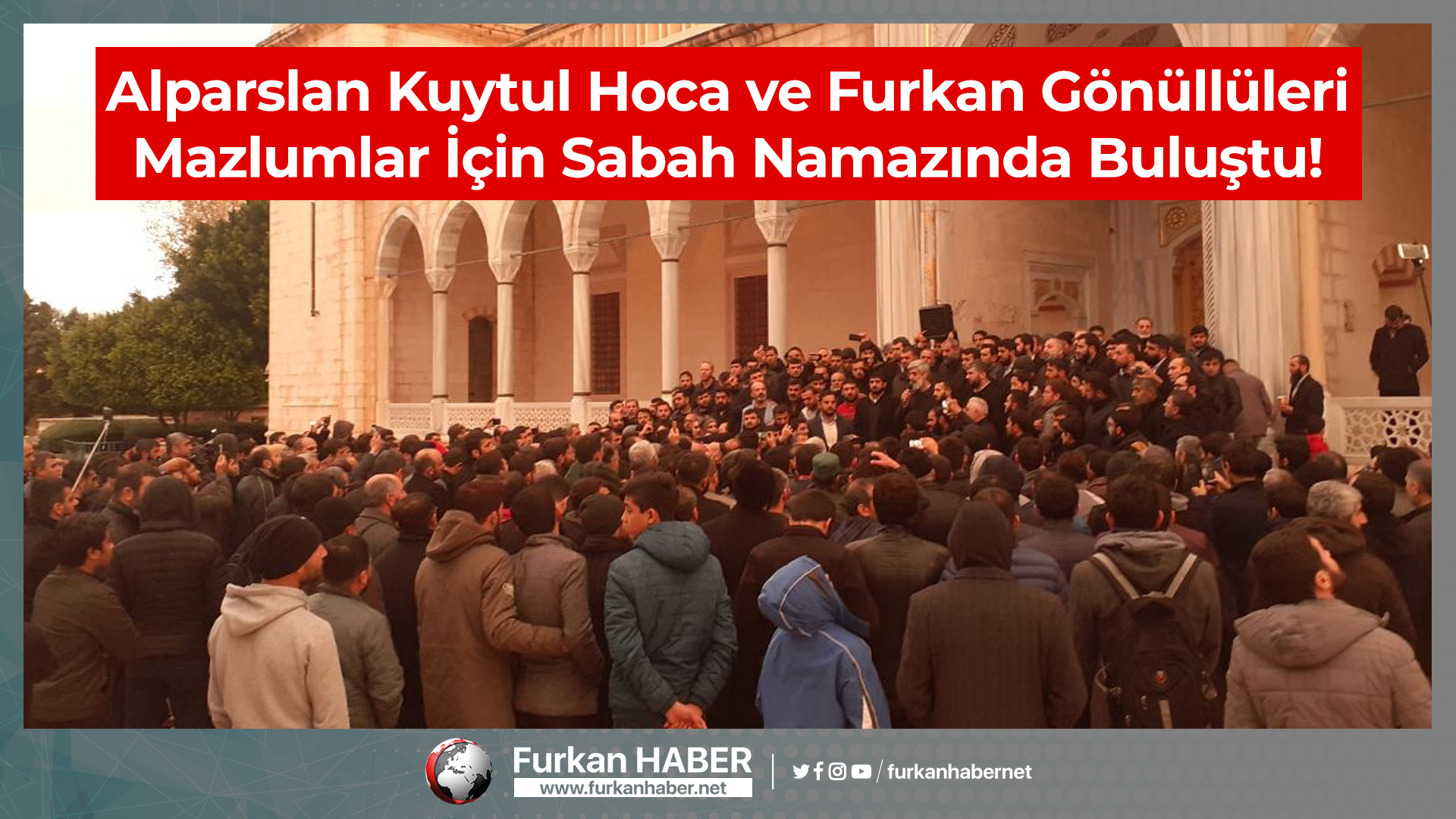 Alparslan Kuytul Hoca ve Furkan Gönüllüleri Mazlumlar İçin Sabah Namazında Buluştu!
