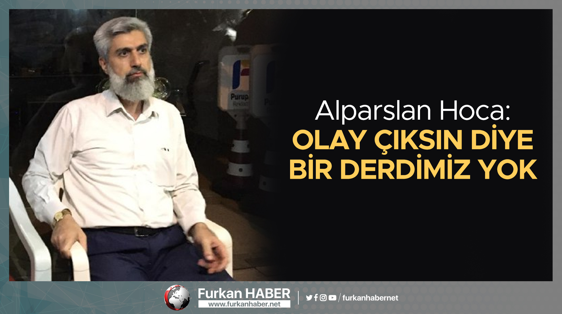 Alparslan Hoca: Olay Çıksın Diye Bir Derdimiz Yok