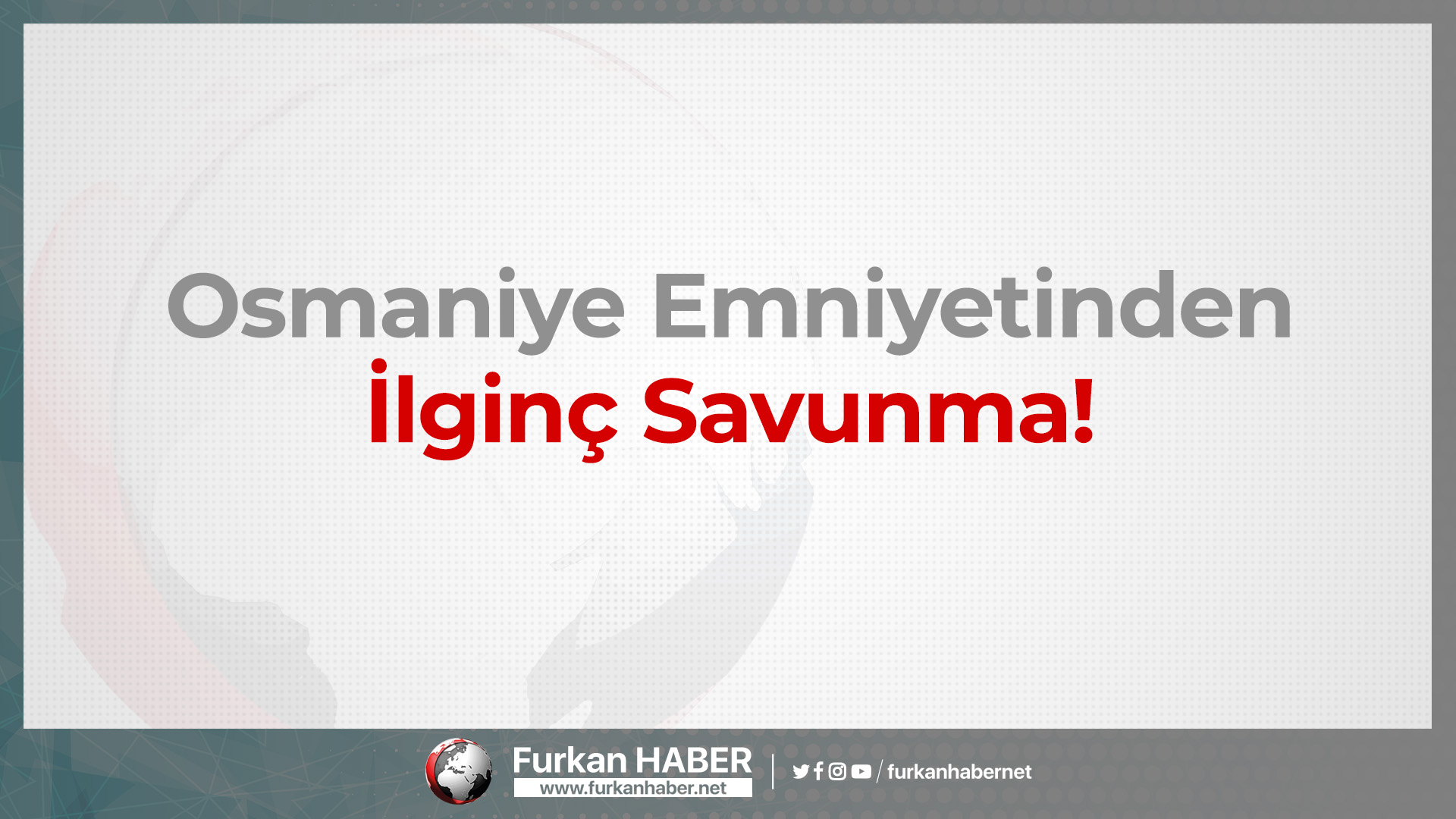 Osmaniye Emniyetinden İlginç Savunma