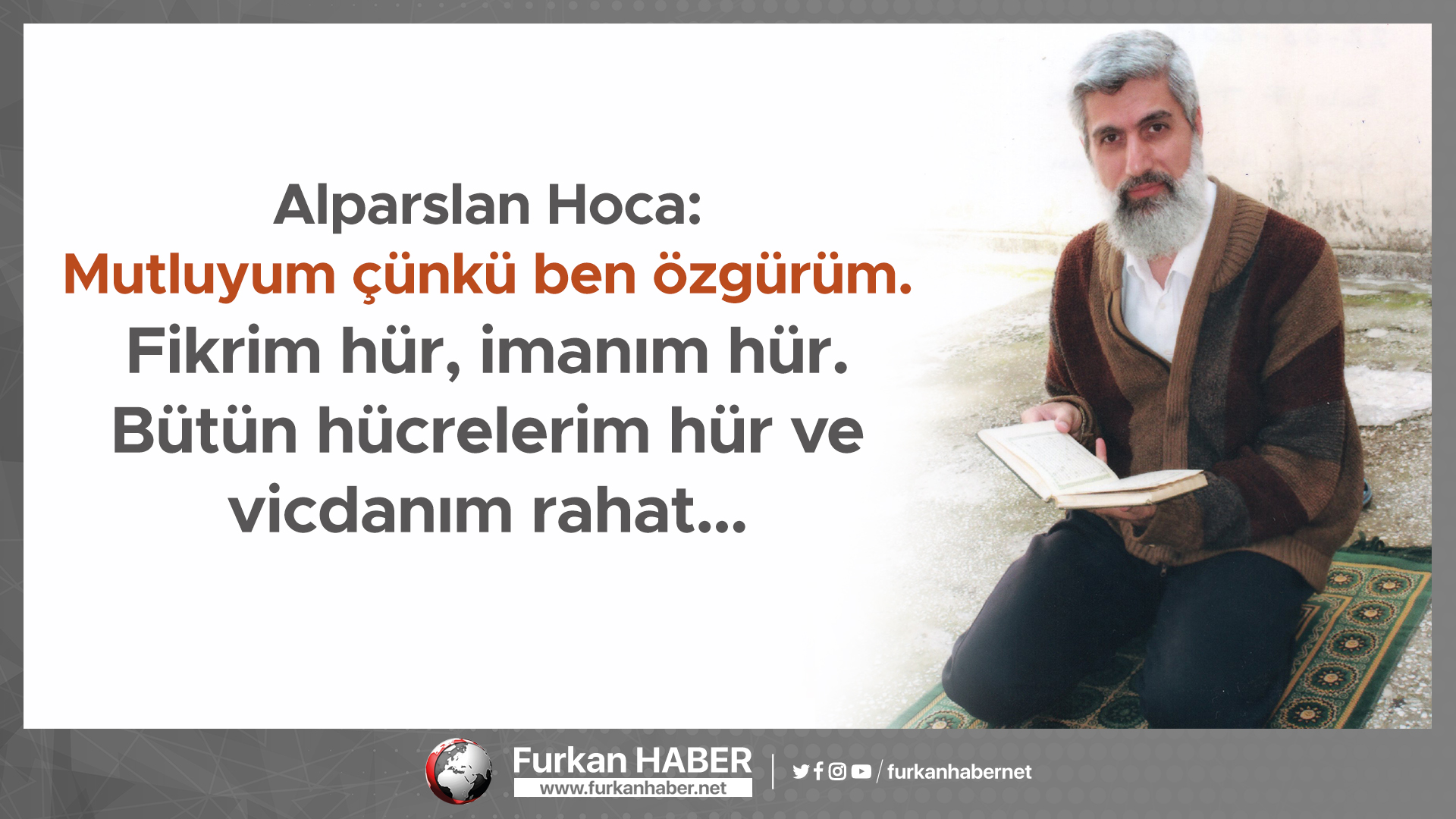 Alparslan Hoca: Mutluyum çünkü ben özgürüm. Fikrim hür, imanım hür. Bütün hücrelerim hür ve vicdanım rahat…