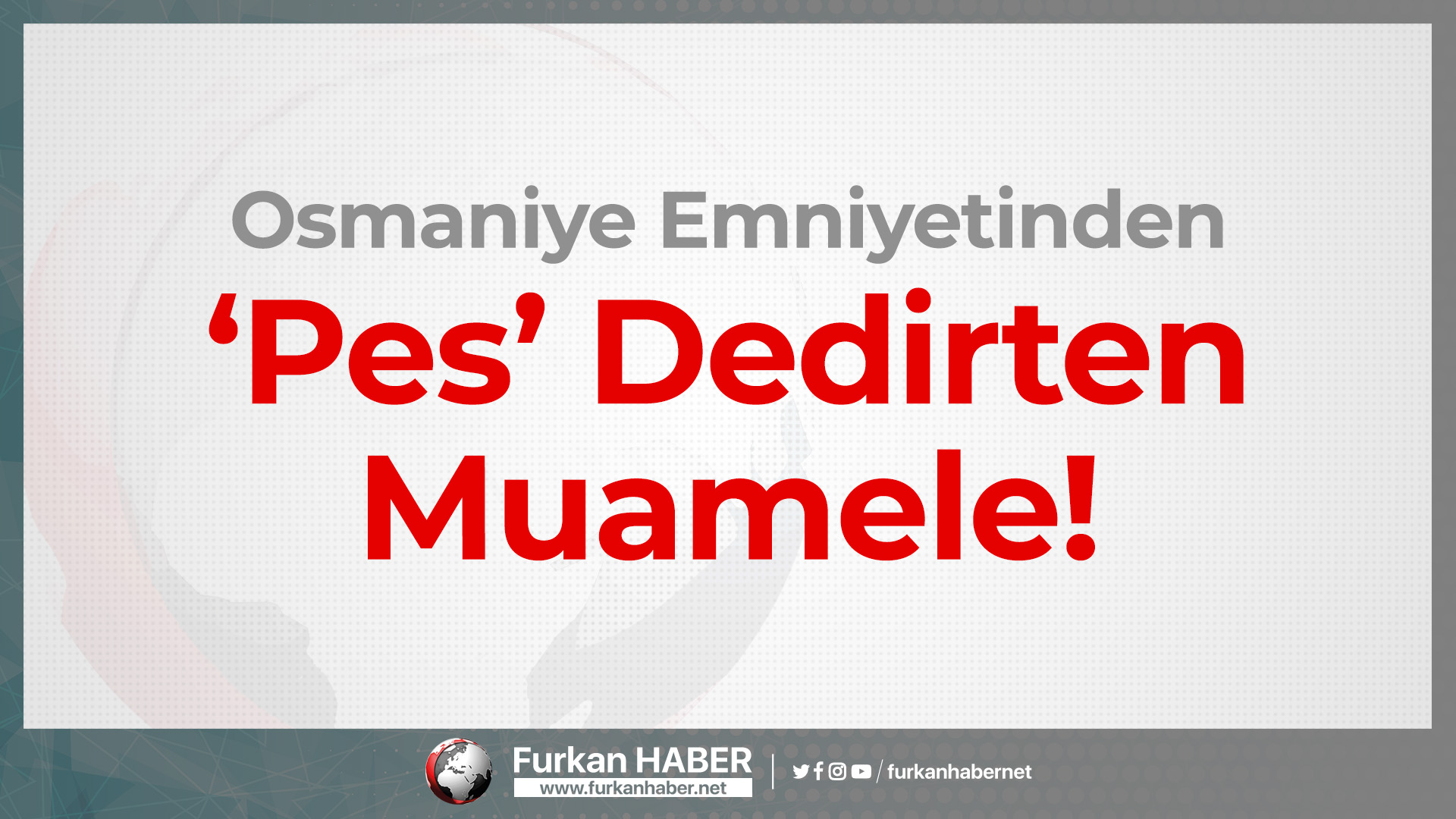 Osmaniye Emniyetinden 'Pes' Dedirten Muamele!