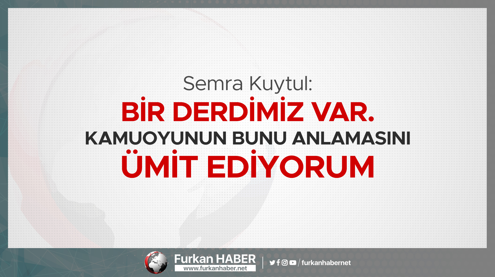 Semra Kuytul: Bir derdimiz var. Kamuoyunun bunu anlamasını ümit ediyorum