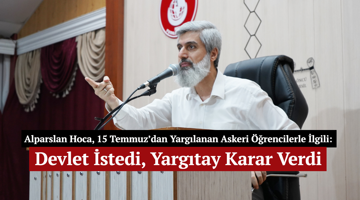 Alparslan Hoca, 15 Temmuz’dan Yargılanan Askeri Öğrencilerle İlgili: Devlet İstedi, Yargıtay Karar Verdi