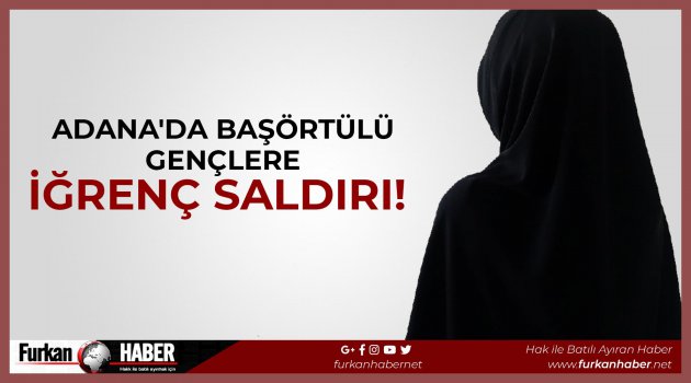 Adana'da Başörtülü Gençlere İğrenç Saldırı!