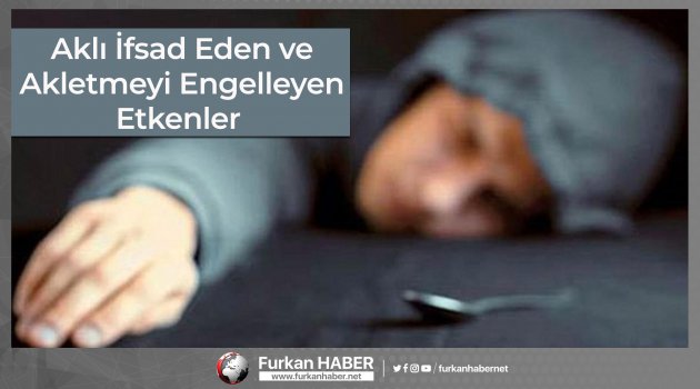Aklı İfsad Eden ve Akletmeyi Engelleyen Etkenler