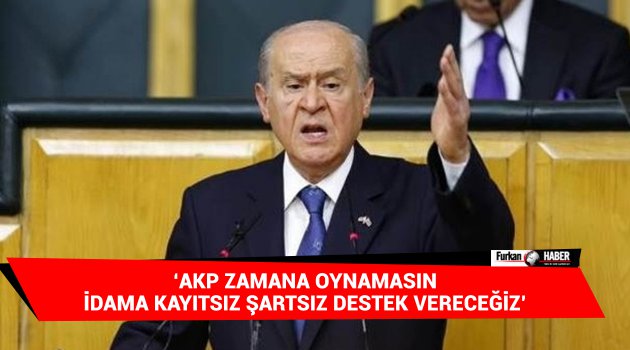 'AKP zamana oynamasın, idama kayıtsız şartsız destek vereceğiz'
