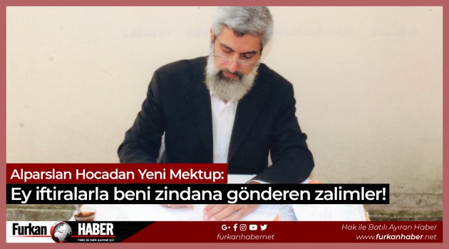 Alparslan Hocadan Yeni Mektup: Ey iftiralarla beni zindana gönderen zalimler!