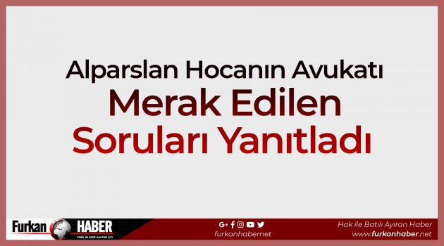 Alparslan Hocanın Avukatı Merak Edilen Soruları Yanıtladı