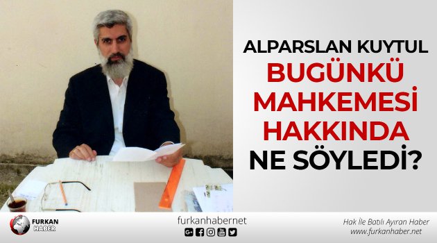 Alparslan Kuytul Bugünkü Mahkemesi Hakkında Ne Söyledi?