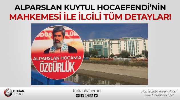 Alparslan Kuytul Hocaefendi’nin Mahkemesi İle İlgili Tüm Detaylar!