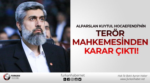 Alparslan Kuytul Hocaefendi’nin Terör Mahkemesinden Karar Çıktı!