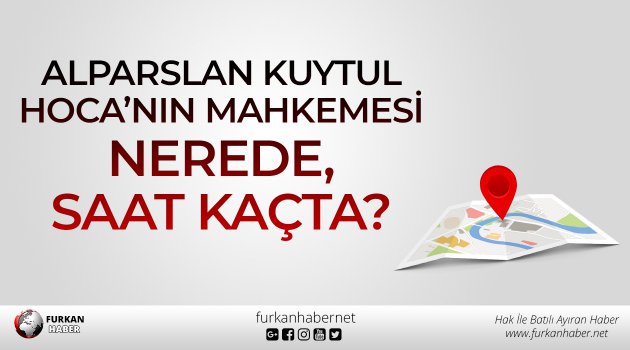 Alparslan Kuytul Hoca'nın Mahkemesi Nerede, Saat Kaçta?