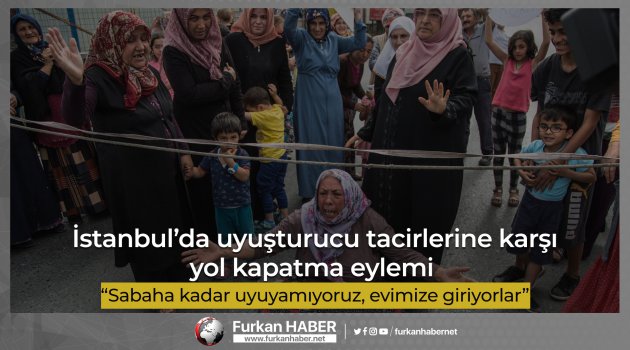 İstanbul'da uyuşturucu tacirlerine karşı yol kapatma eylemi
