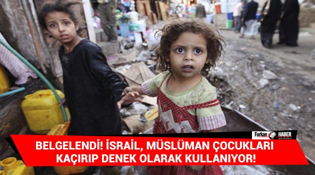 Belgelendi! İsrail, Müslüman çocukları kaçırıp denek olarak kullanıyor!