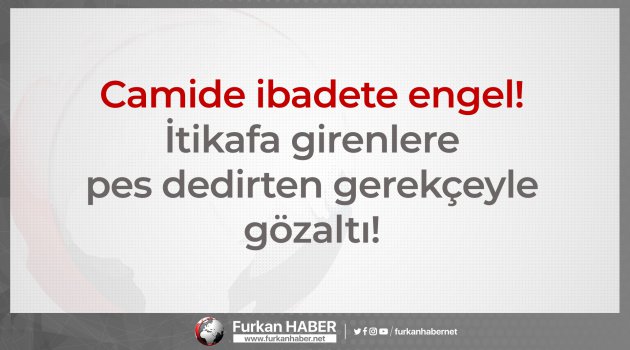 Camide ibadete engel! İtikafa girenlere pes dedirten gerekçeyle gözaltı!
