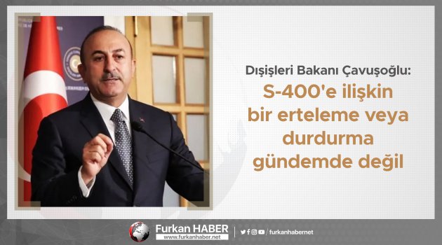 Çavuşoğlu: S-400'e ilişkin bir erteleme veya durdurma gündemde değil