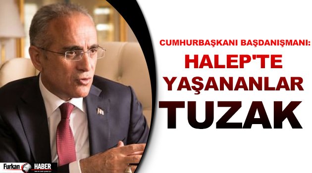 Cumhurbaşkanı Başdanışmanı: Halep'te Yaşananlar Tuzak