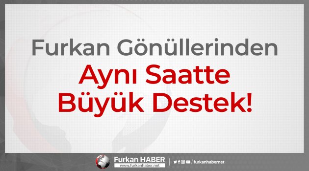 Furkan Gönüllerinden Aynı Saatte Büyük Destek!