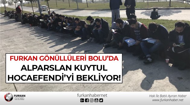 Furkan Gönüllüleri Bolu’da Alparslan Kuytul Hocaefendi’yi Bekliyor!