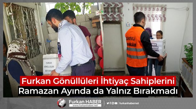 Furkan Gönüllüleri İhtiyaç Sahiplerini Ramazan Ayında da Yalnız Bırakmadı