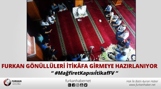 Furkan Gönüllüleri İtikâfa Girmeye Hazırlanıyor