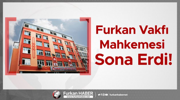 Furkan Vakfı Mahkemesi Sona Erdi! İşte Ayrıntılar;