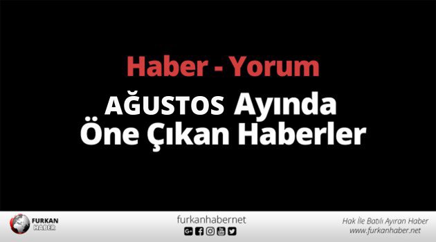Haber - Yorum | Ağustos Ayında Öne Çıkan Haberler