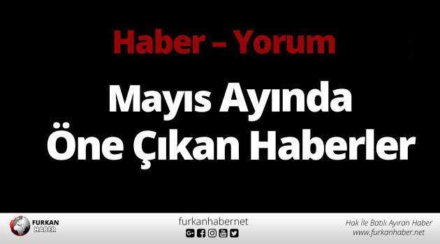 Haber - Yorum | Mayıs Ayında Öne Çıkan Haberler