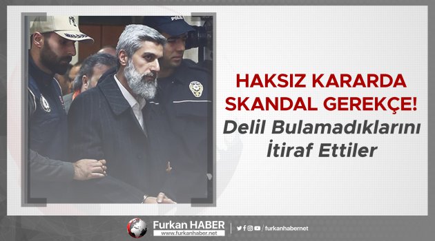 Haksız Kararda Skandal Gerekçe! Delil Bulamadıklarını İtiraf Ettiler