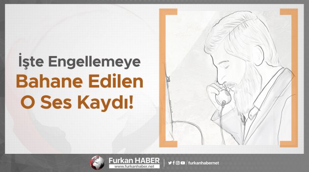 İşte Engellemeye Bahane Edilen O Ses Kaydı!