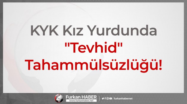 KYK'da "Tevhid&quot; TahammÃ¼lsÃ¼zlÃ¼ÄÃ¼!