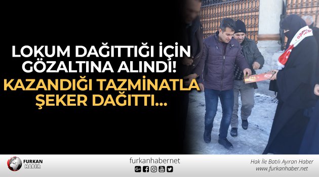 Lokum dağıttığı için gözaltına alındı! Kazandığı tazminatla şeker dağıttı…