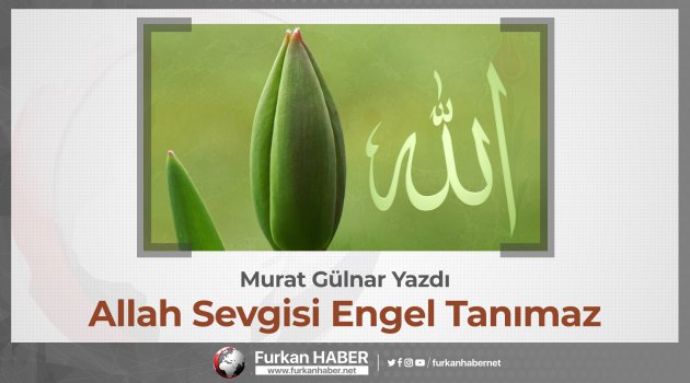 Murat Gülnar Yazdı: Allah Sevgisi Engel Tanımaz