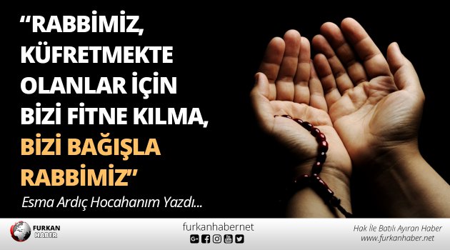 “Rabbimiz, Küfretmekte Olanlar İçin Bizi Fitne Kılma, Bizi Bağışla Rabbimiz”