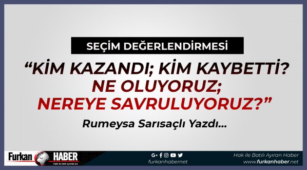 Seçim Değerlendirmesi: Kim Kazandı; Kim Kaybetti? Ne Oluyoruz; Nereye Savruluyoruz?