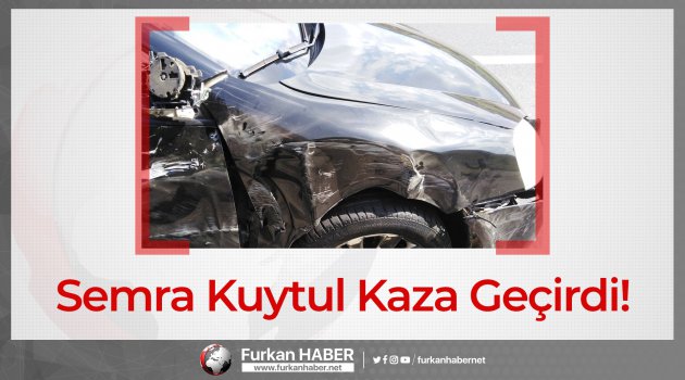 Semra Kuytul Kaza Geçirdi!