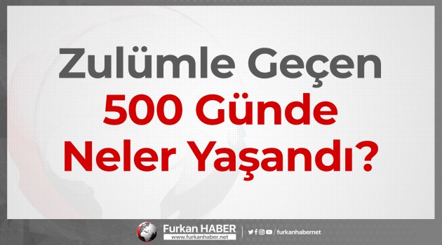 Zulümle Geçen 500 Günde Neler Yaşandı?