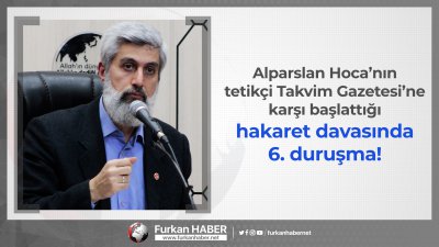 Alparslan Hoca’nın tetikçi Takvim Gazetesi’ne karşı başlattığı hakaret davasında 6. duruşma!