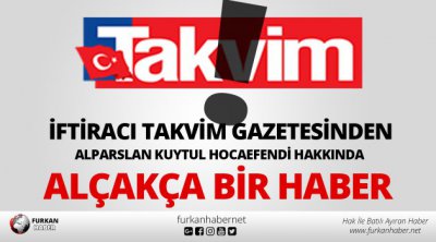 İftiracı Takvim Gazetesinden Alparslan Kuytul Hocaefendi Hakkında Alçakça Bir Haber!