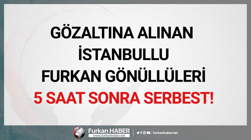Gözaltına Alınan İstanbullu Furkan Gönüllüleri 5 Saat Sonra Serbest!