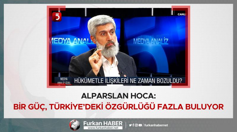 Alparslan Hoca: Bir güç, Türkiye’deki özgürlüğü fazla buluyor