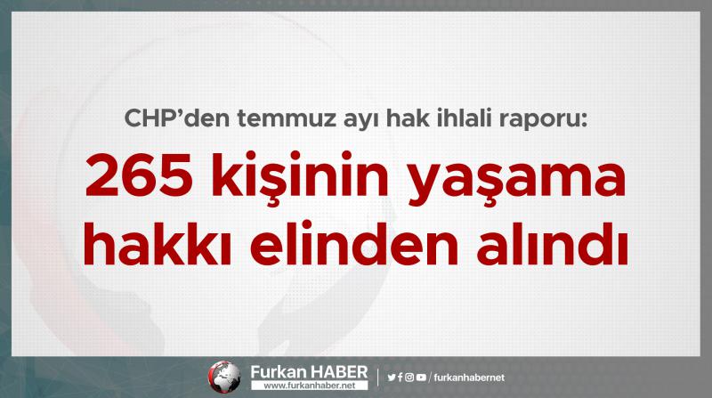 CHP’den temmuz ayı hak ihlali raporu: 265 kişinin yaşama hakkı elinden alındı